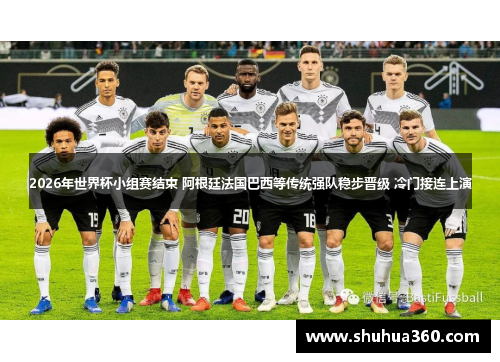 2026年世界杯小组赛结束 阿根廷法国巴西等传统强队稳步晋级 冷门接连上演