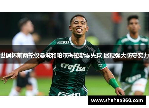 世俱杯前两轮仅曼城和帕尔梅拉斯零失球 展现强大防守实力