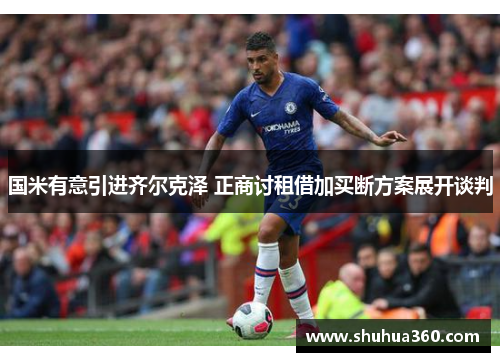 国米有意引进齐尔克泽 正商讨租借加买断方案展开谈判