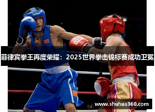 菲律宾拳王再度荣耀：2025世界拳击锦标赛成功卫冕