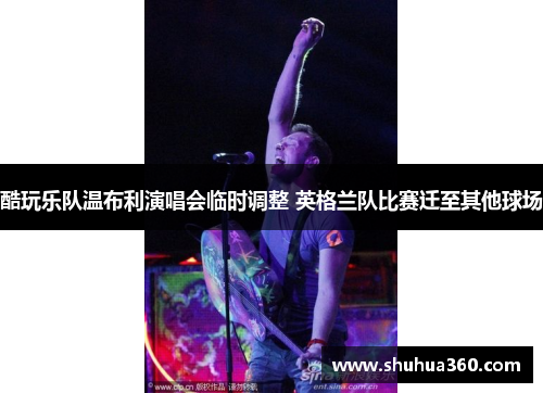 酷玩乐队温布利演唱会临时调整 英格兰队比赛迁至其他球场