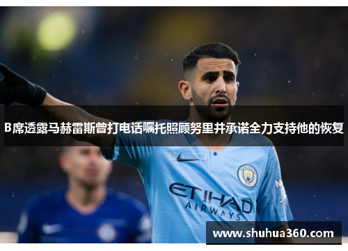 B席透露马赫雷斯曾打电话嘱托照顾努里并承诺全力支持他的恢复