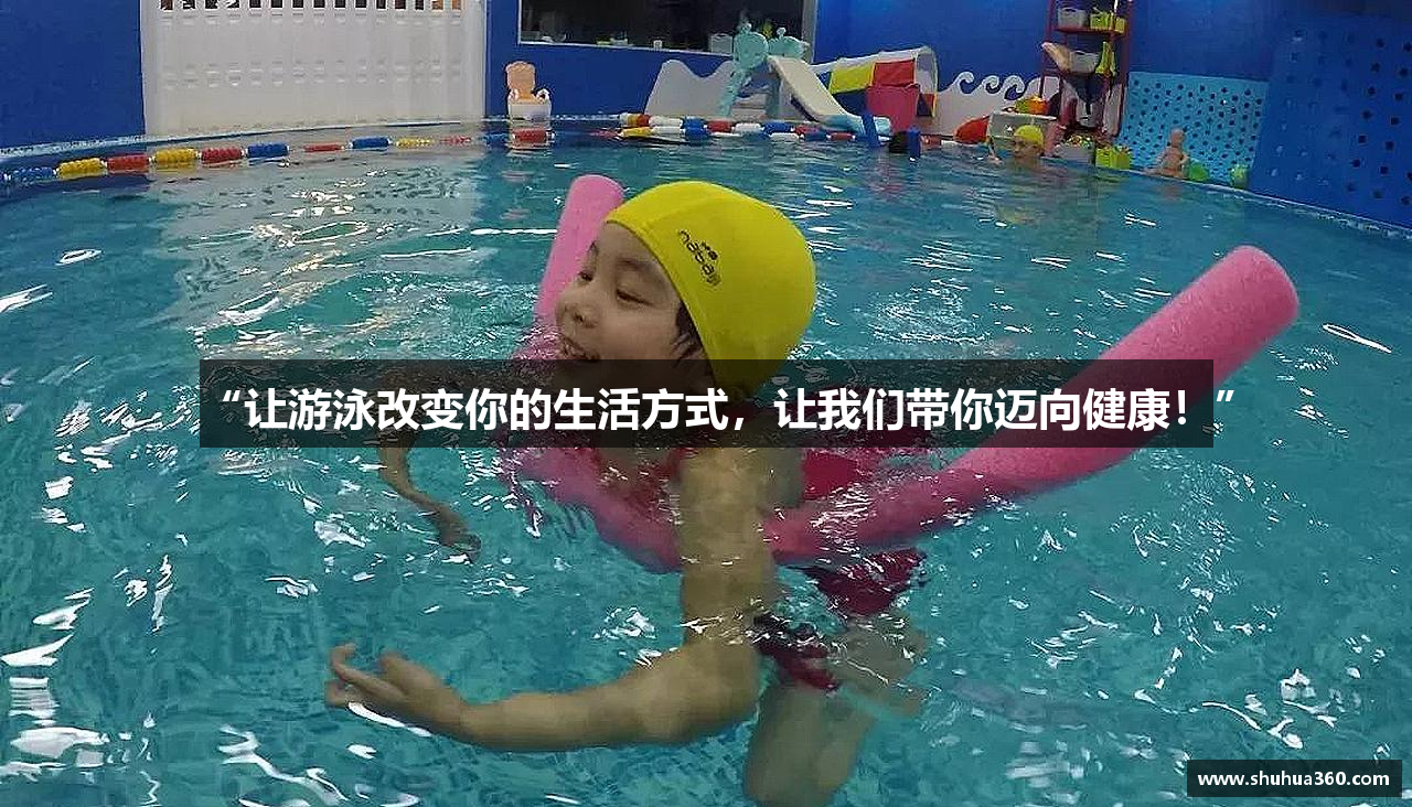 “让游泳改变你的生活方式，让我们带你迈向健康！”